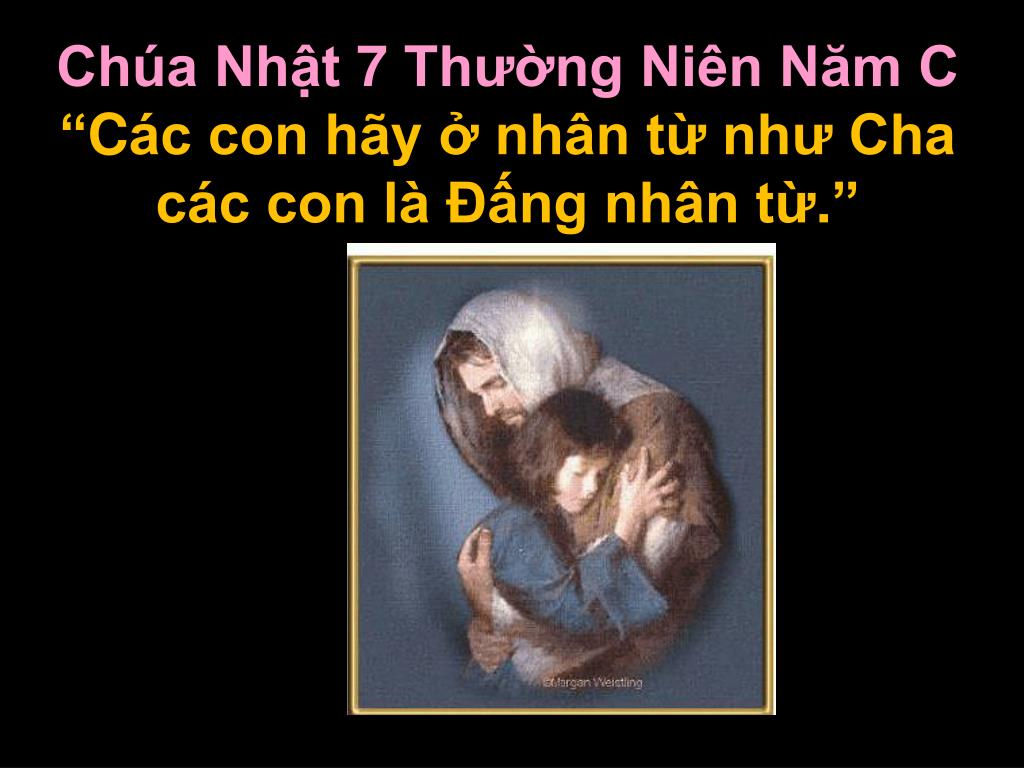 Chúa Nhật 24/02/2019 – Chúa Nhật 7 Thường Niên năm C: Nhân từ như Cha là Ðấng nhân từ.